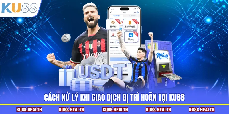 Cách xử lý khi giao dịch bị trì hoãn tại KU88